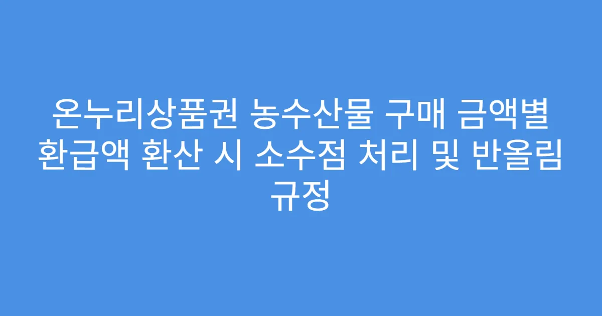 온누리상품권 농수산물 구매 금액별 환급액 환산 시 소수점 처리 및 반올림 규정