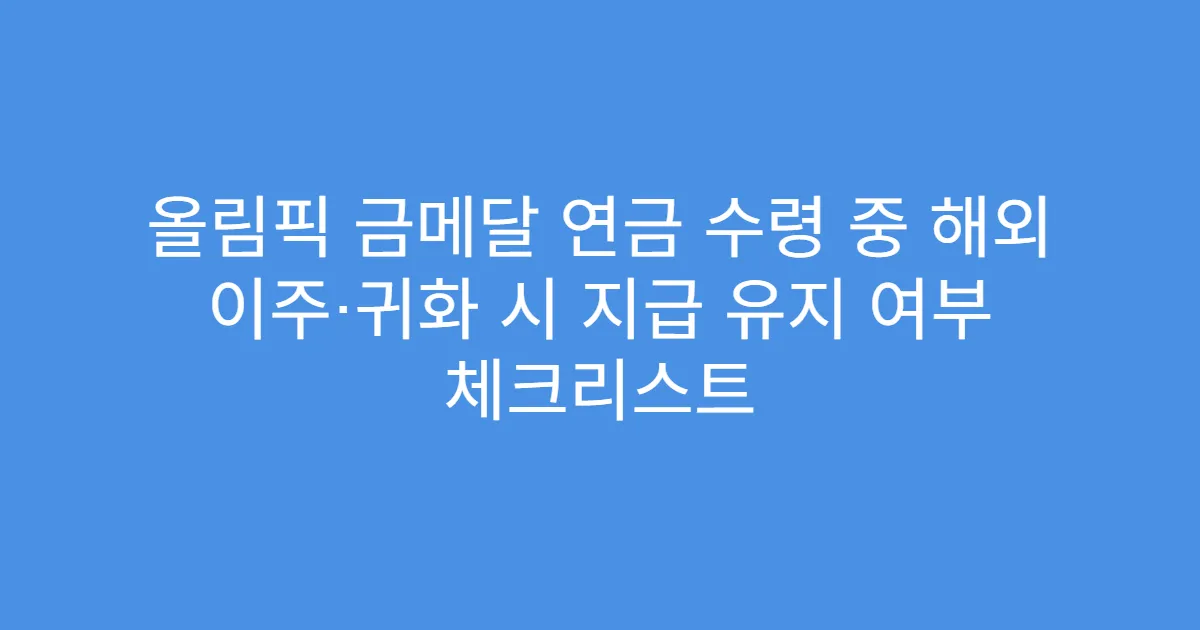올림픽 금메달 연금 수령 중 해외 이주·귀화 시 지급 유지 여부 체크리스트