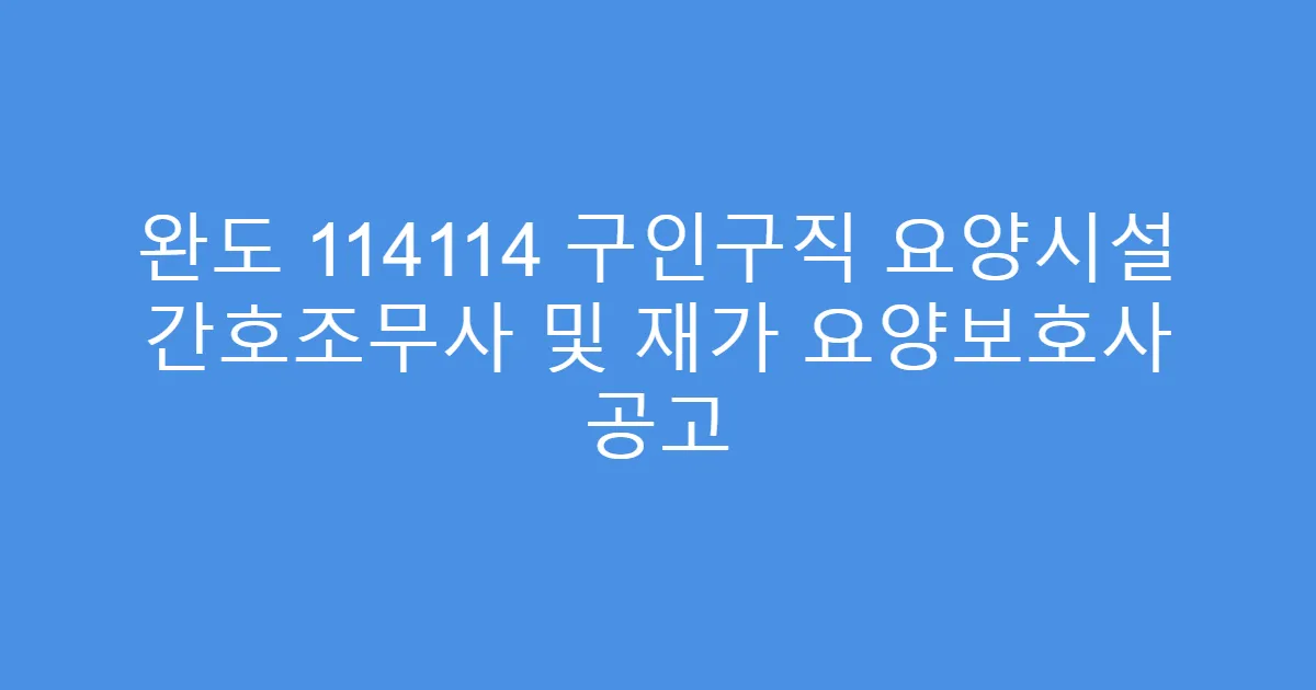 완도 114114 구인구직 요양시설 간호조무사 및 재가 요양보호사 공고