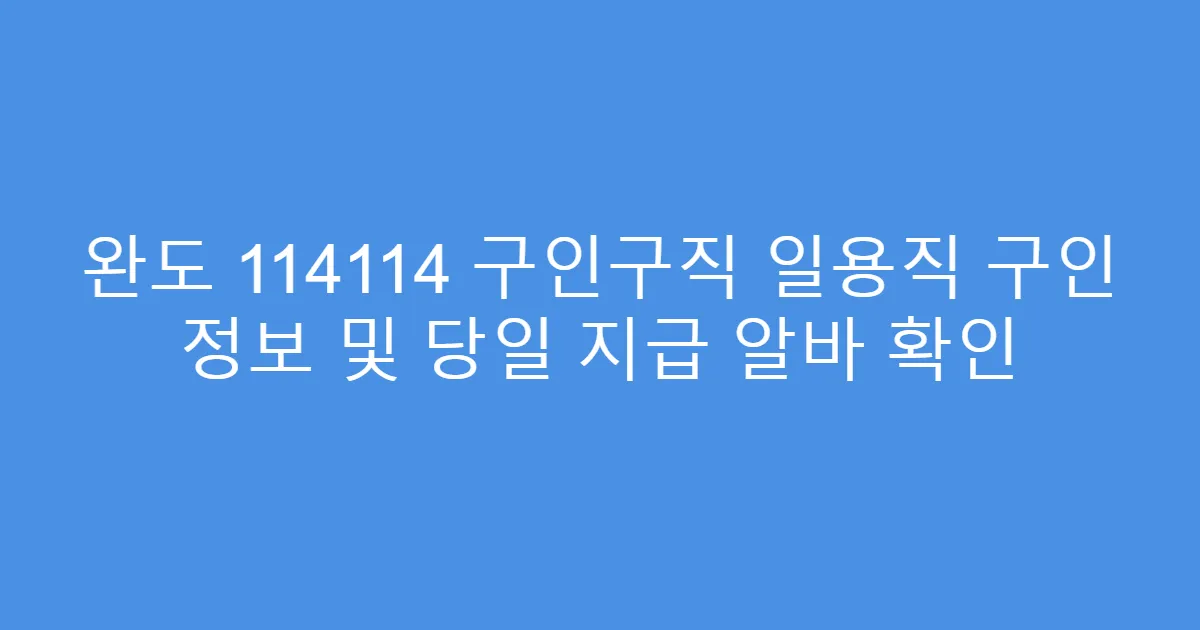 완도 114114 구인구직 일용직 구인 정보 및 당일 지급 알바 확인
