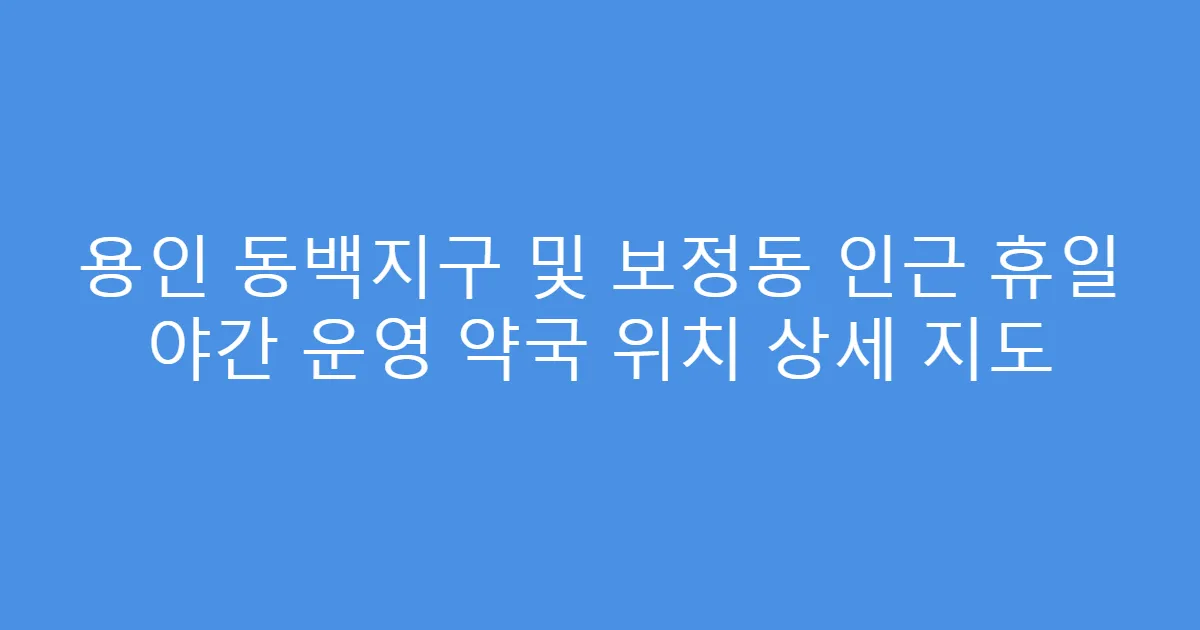 용인 동백지구 및 보정동 인근 휴일 야간 운영 약국 위치 상세 지도