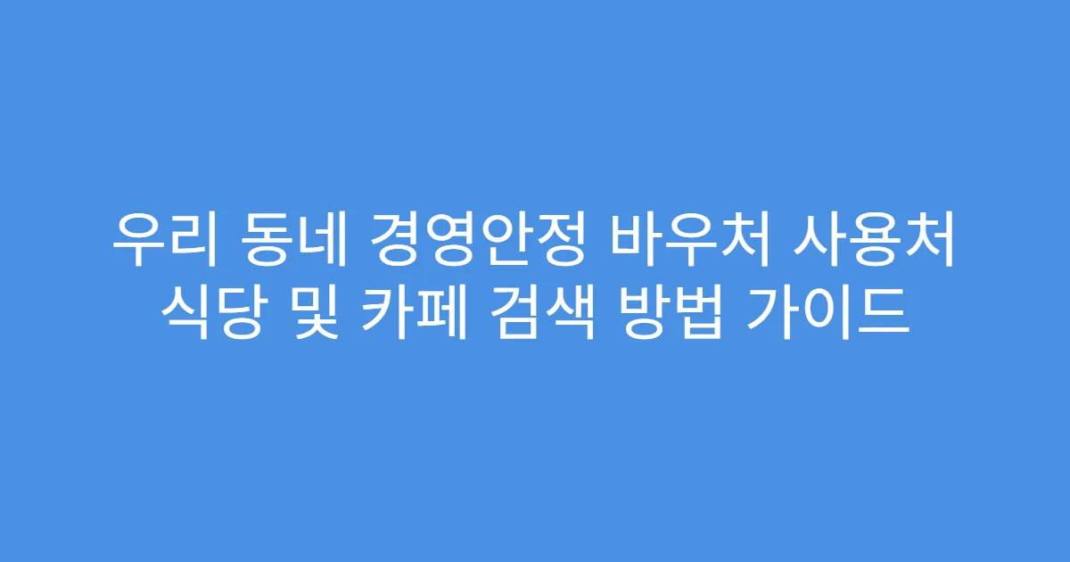 우리 동네 경영안정 바우처 사용처 식당 및 카페 검색 방법 가이드