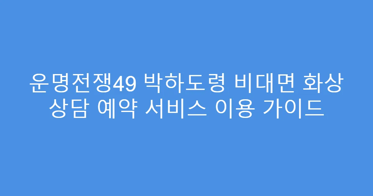 운명전쟁49 박하도령 비대면 화상 상담 예약 서비스 이용 가이드
