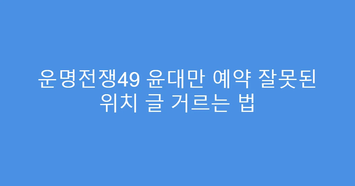 운명전쟁49 윤대만 예약 잘못된 위치 글 거르는 법