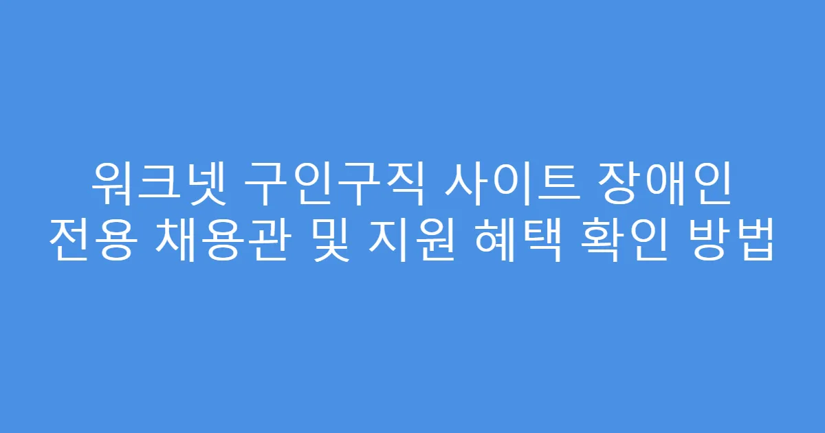 워크넷 구인구직 사이트 장애인 전용 채용관 및 지원 혜택 확인 방법