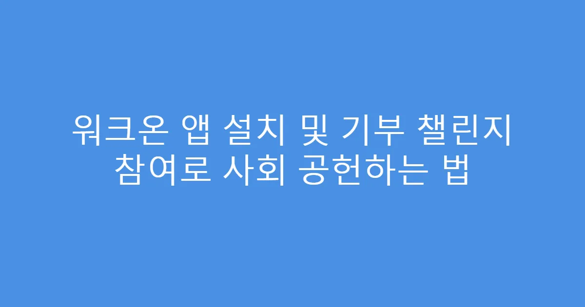 워크온 앱 설치 및 기부 챌린지 참여로 사회 공헌하는 법