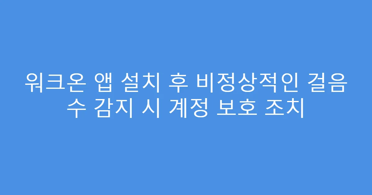 워크온 앱 설치 후 비정상적인 걸음 수 감지 시 계정 보호 조치