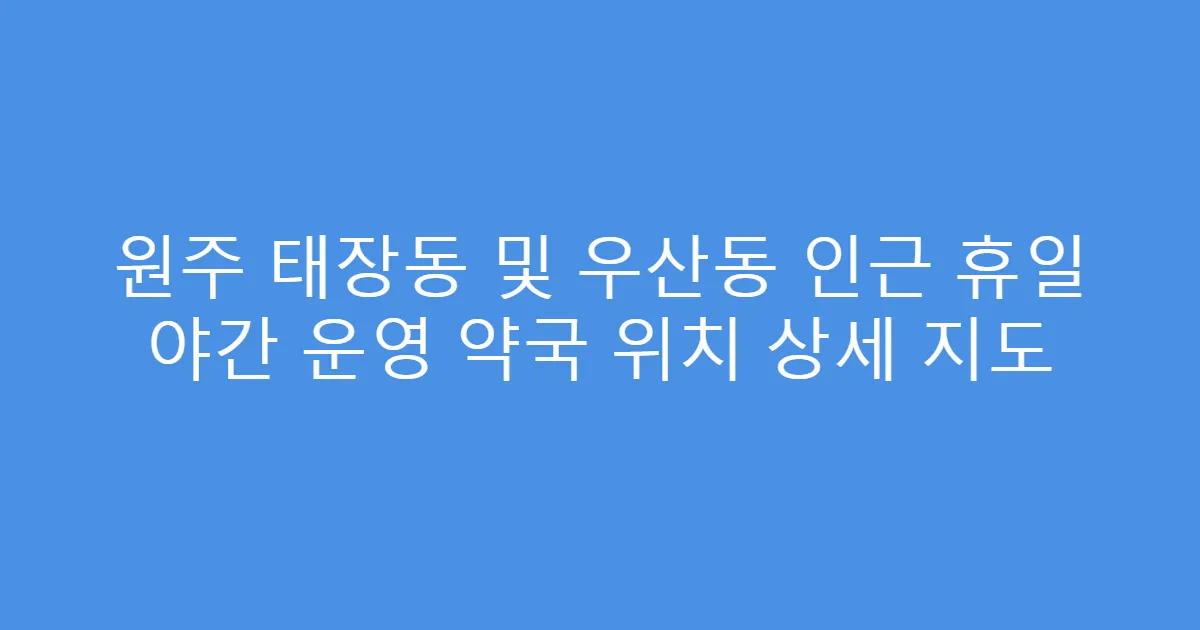 원주 태장동 및 우산동 인근 휴일 야간 운영 약국 위치 상세 지도
