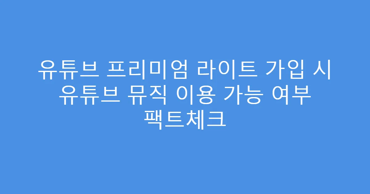 유튜브 프리미엄 라이트 가입 시 유튜브 뮤직 이용 가능 여부 팩트체크