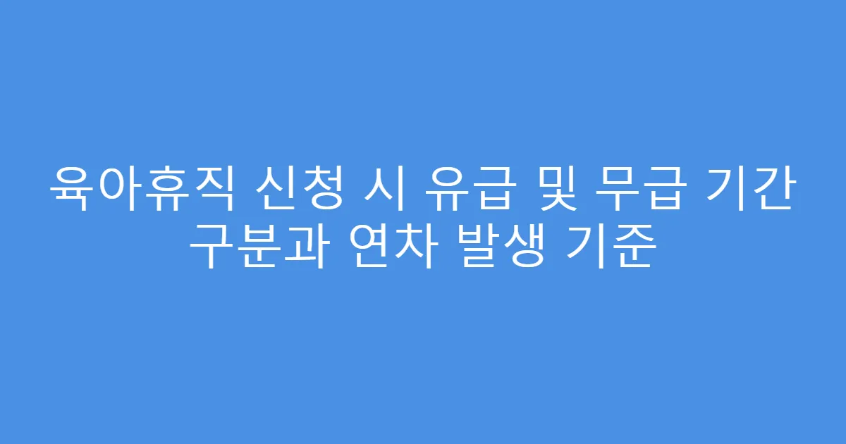 육아휴직 신청 시 유급 및 무급 기간 구분과 연차 발생 기준