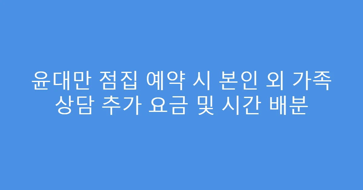 윤대만 점집 예약 시 본인 외 가족 상담 추가 요금 및 시간 배분