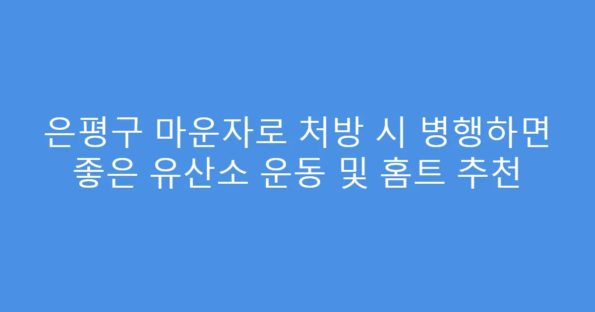 은평구 마운자로 처방 시 병행하면 좋은 유산소 운동 및 홈트 추천