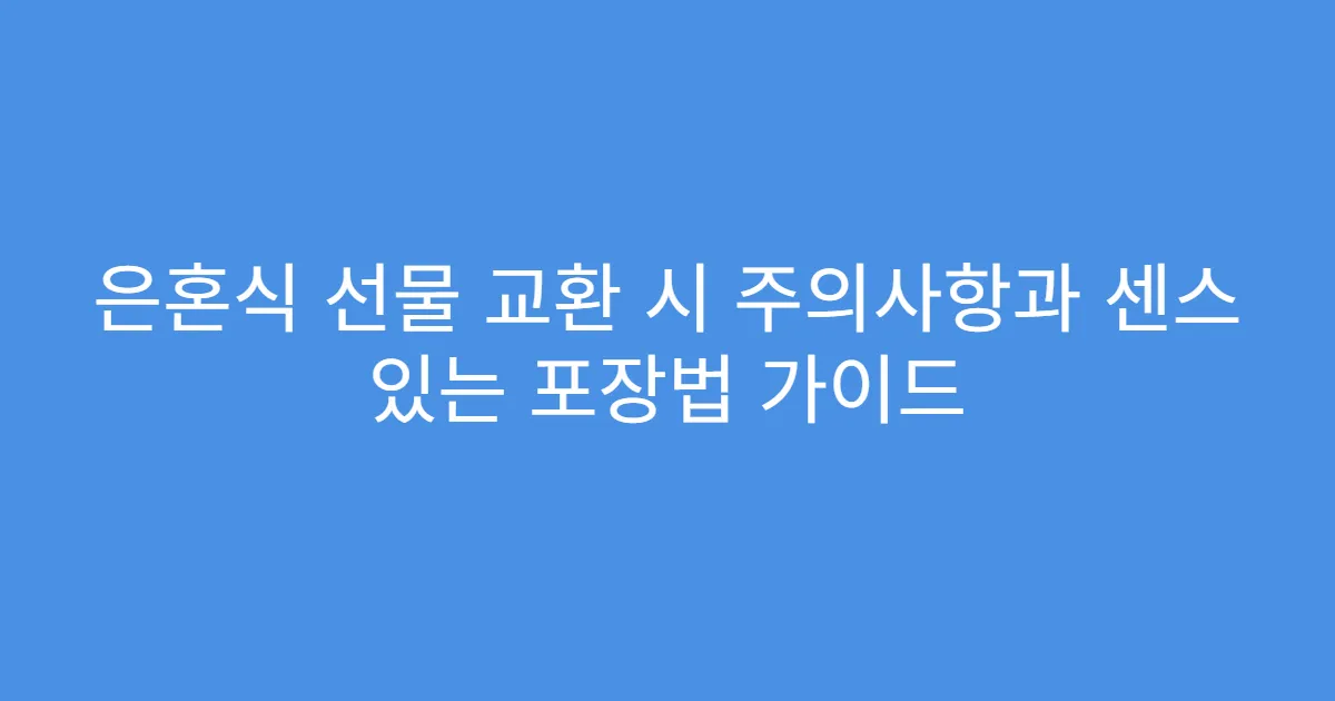 은혼식 선물 교환 시 주의사항과 센스 있는 포장법 가이드