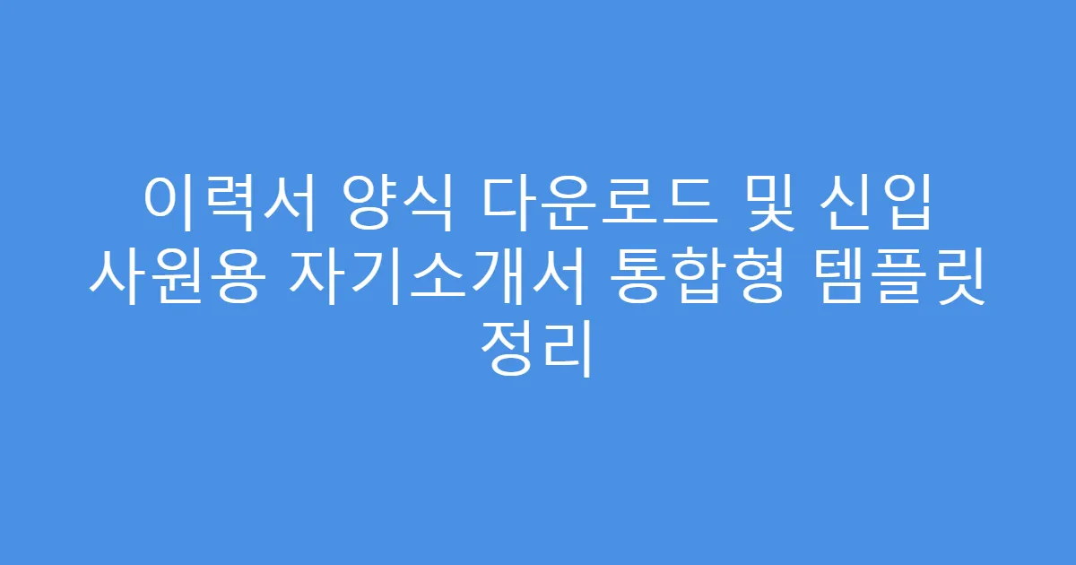 이력서 양식 다운로드 및 신입 사원용 자기소개서 통합형 템플릿 정리