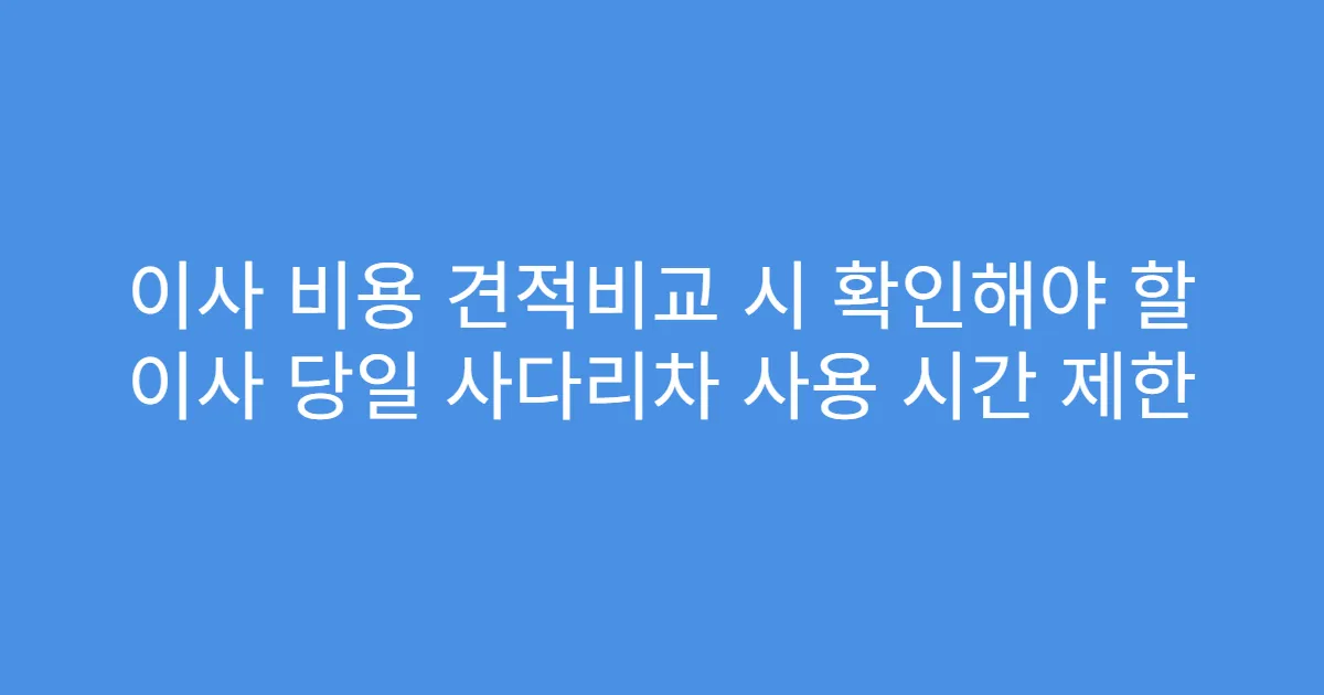 이사 비용 견적비교 시 확인해야 할 이사 당일 사다리차 사용 시간 제한