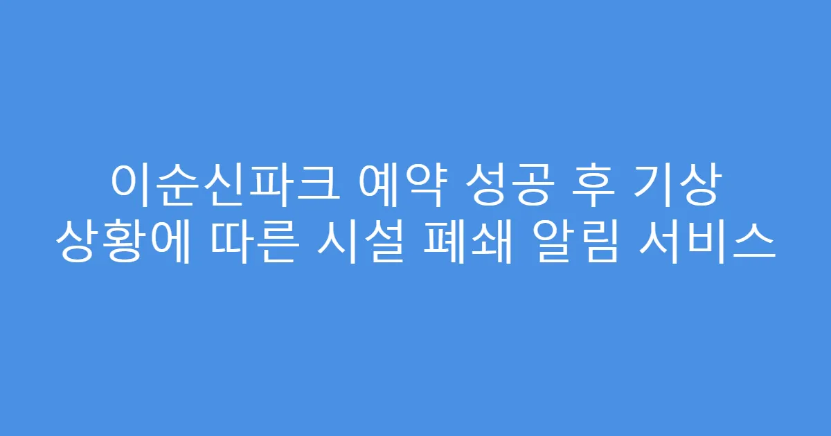 이순신파크 예약 성공 후 기상 상황에 따른 시설 폐쇄 알림 서비스
