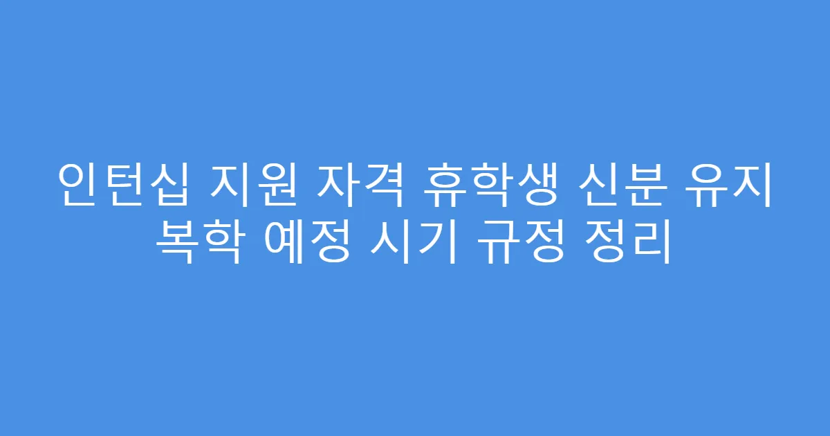 인턴십 지원 자격 휴학생 신분 유지 복학 예정 시기 규정 정리