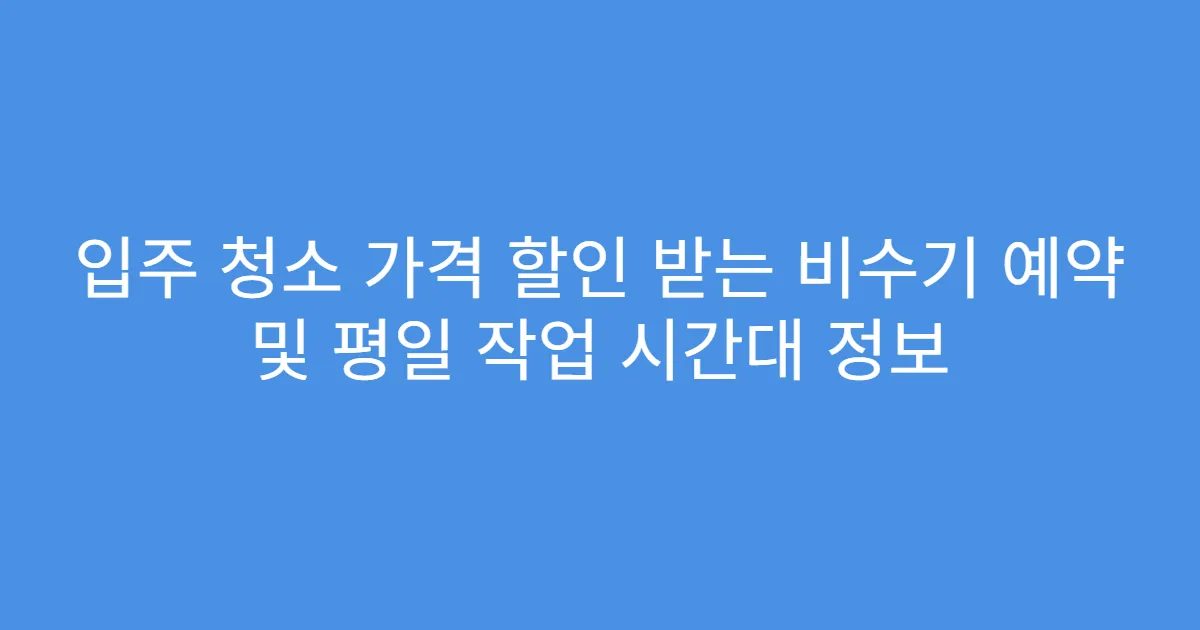 입주 청소 가격 할인 받는 비수기 예약 및 평일 작업 시간대 정보