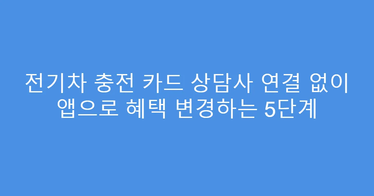 전기차 충전 카드 상담사 연결 없이 앱으로 혜택 변경하는 5단계