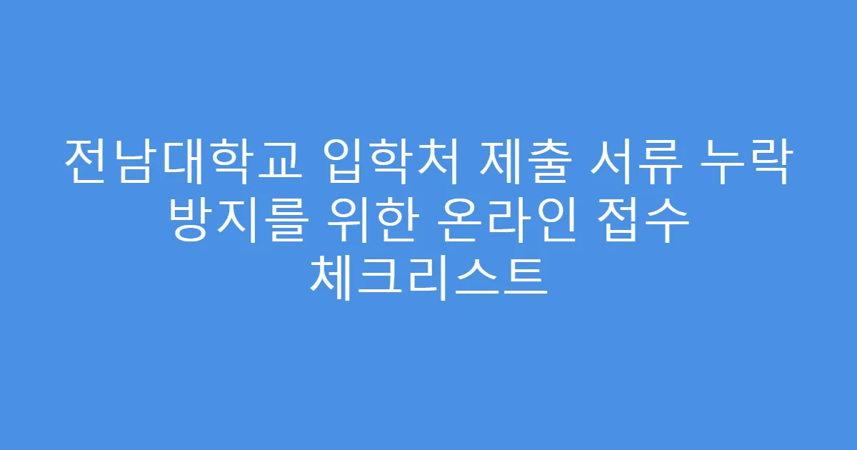 전남대학교 입학처 제출 서류 누락 방지를 위한 온라인 접수 체크리스트