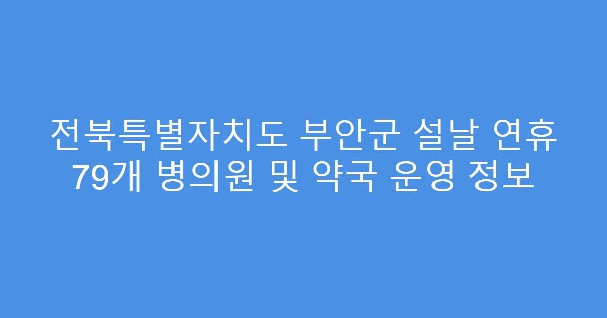 전북특별자치도 부안군 설날 연휴 79개 병의원 및 약국 운영 정보