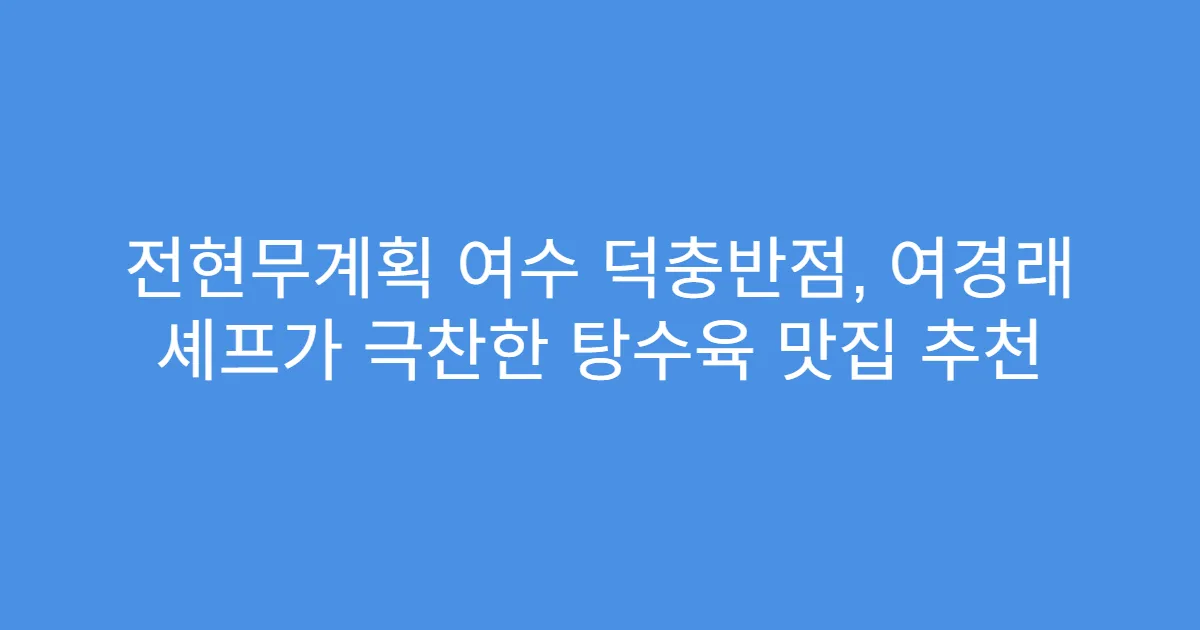전현무계획 여수 덕충반점, 여경래 셰프가 극찬한 탕수육 맛집 추천