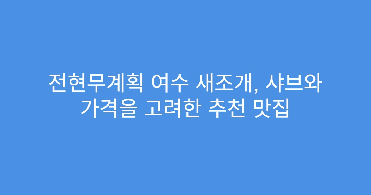 전현무계획 여수 새조개, 샤브와 가격을 고려한 추천 맛집