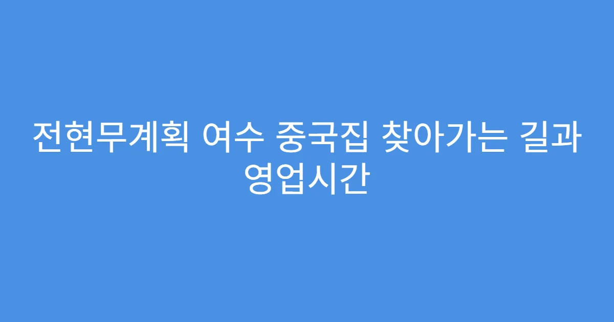 전현무계획 여수 중국집 찾아가는 길과 영업시간