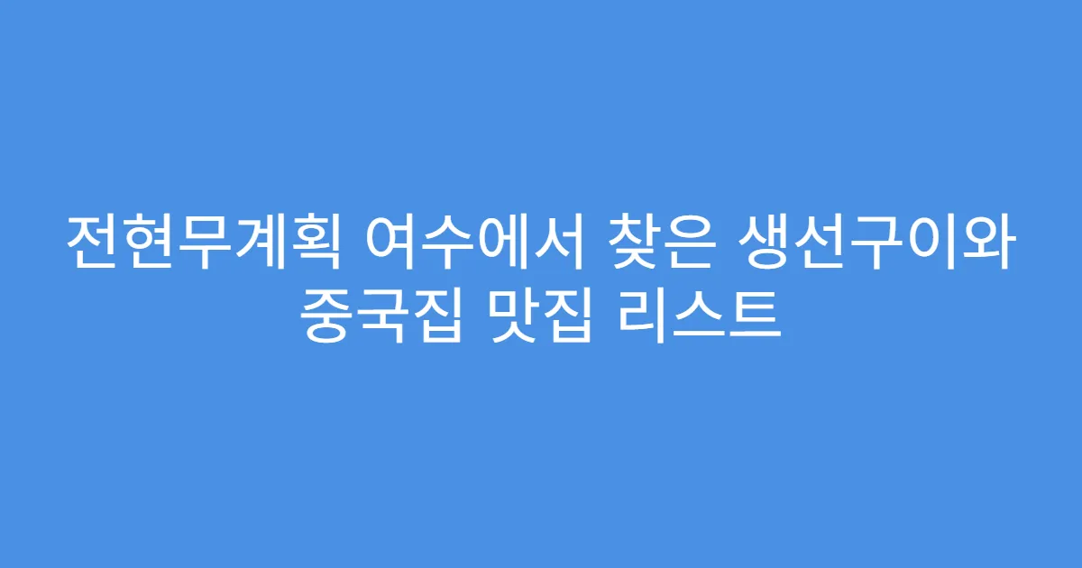 전현무계획 여수에서 찾은 생선구이와 중국집 맛집 리스트