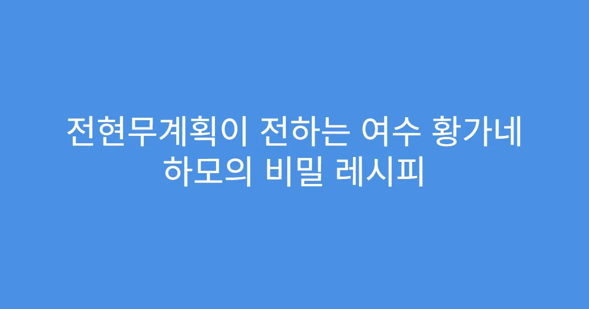 전현무계획이 전하는 여수 황가네 하모의 비밀 레시피