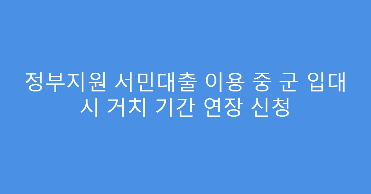 정부지원 서민대출 이용 중 군 입대 시 거치 기간 연장 신청