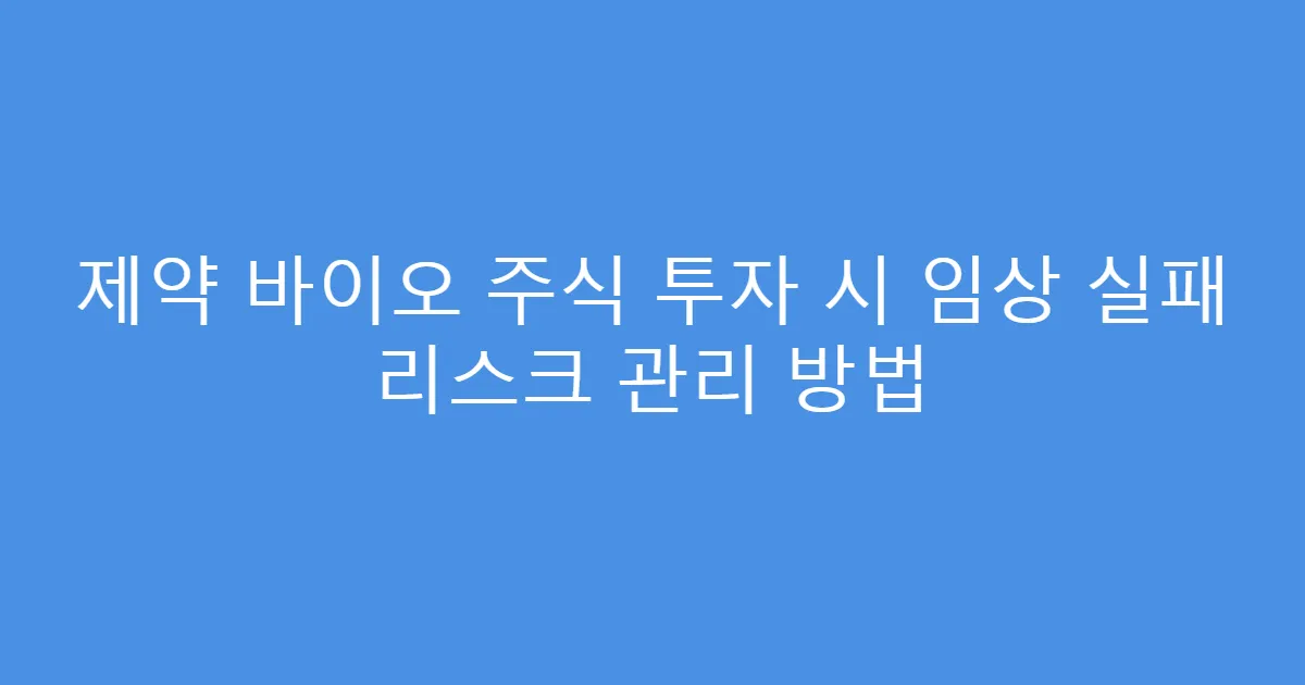 제약 바이오 주식 투자 시 임상 실패 리스크 관리 방법