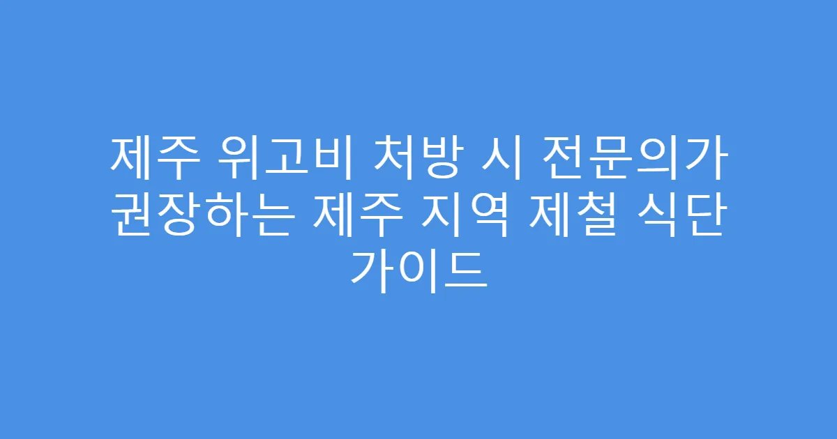 제주 위고비 처방 시 전문의가 권장하는 제주 지역 제철 식단 가이드