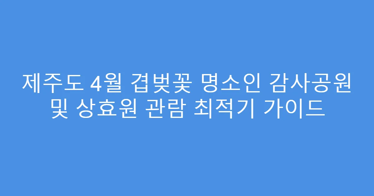 제주도 4월 겹벚꽃 명소인 감사공원 및 상효원 관람 최적기 가이드