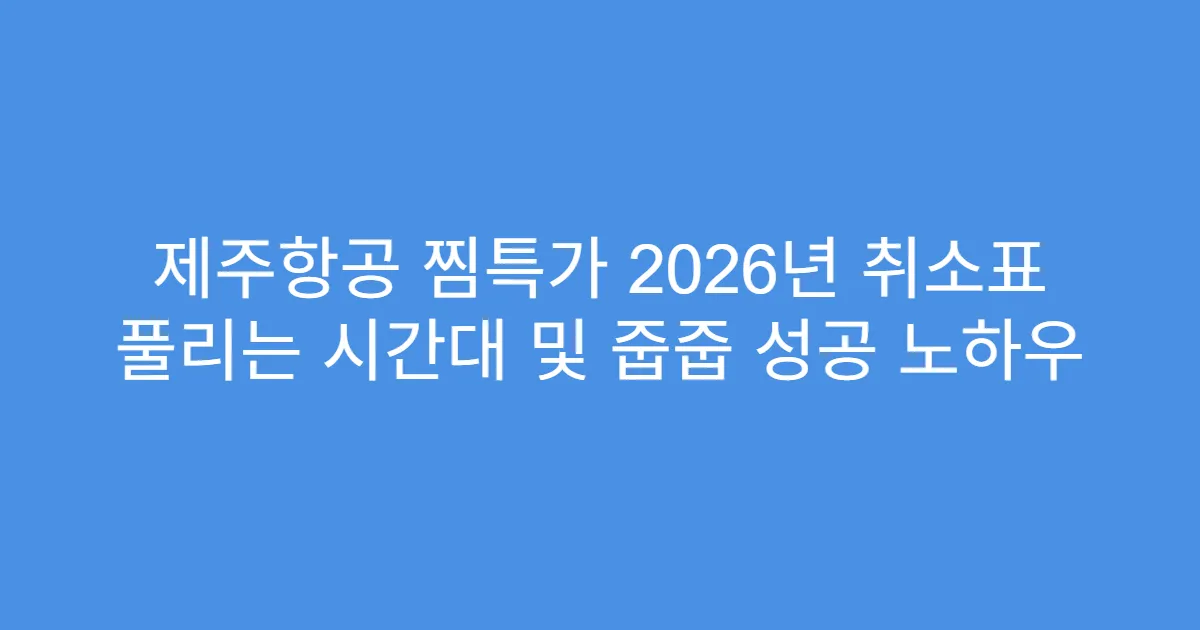 제주항공 찜특가 2026년 취소표 풀리는 시간대 및 줍줍 성공 노하우