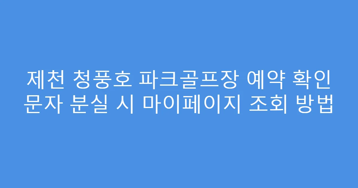 제천 청풍호 파크골프장 예약 확인 문자 분실 시 마이페이지 조회 방법