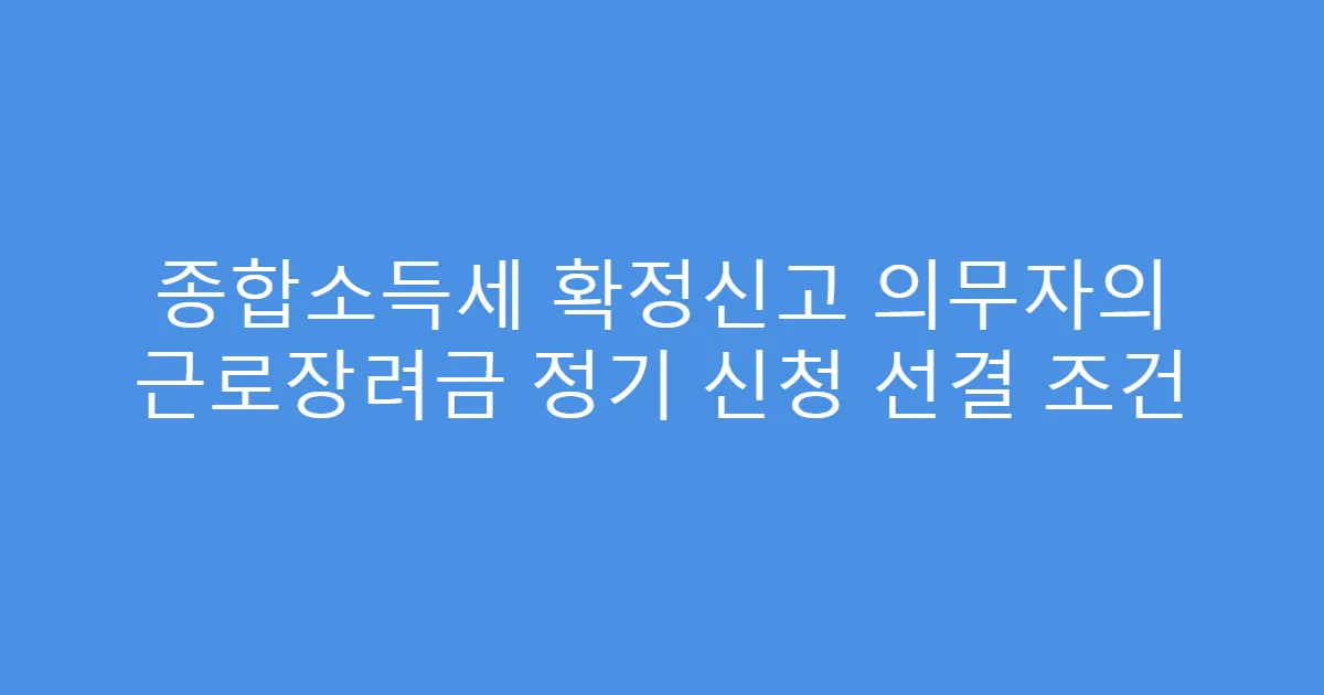 종합소득세 확정신고 의무자의 근로장려금 정기 신청 선결 조건