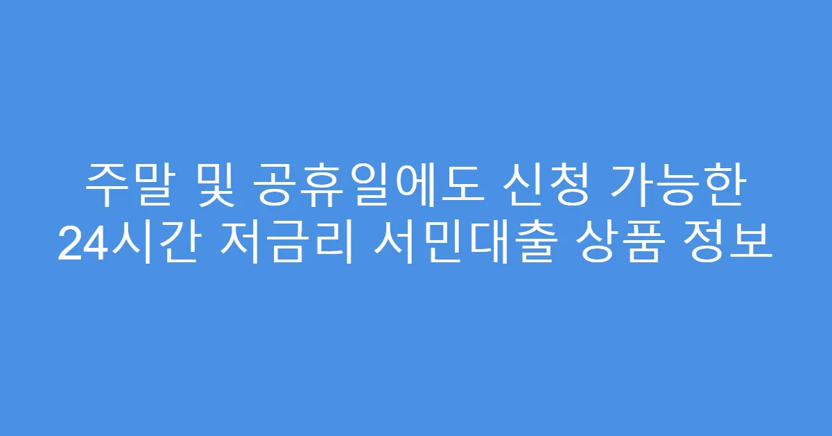 주말 및 공휴일에도 신청 가능한 24시간 저금리 서민대출 상품 정보
