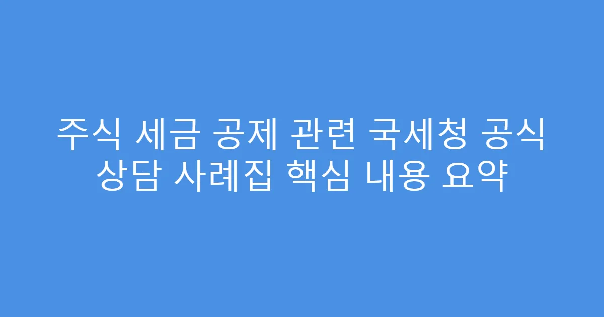 주식 세금 공제 관련 국세청 공식 상담 사례집 핵심 내용 요약