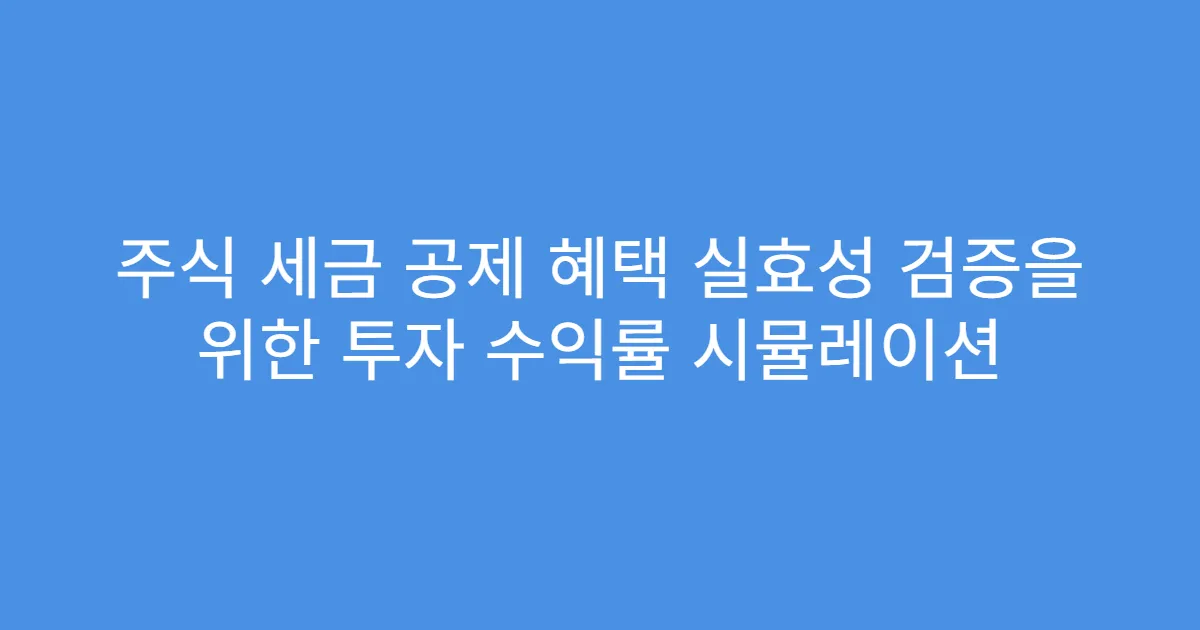 주식 세금 공제 혜택 실효성 검증을 위한 투자 수익률 시뮬레이션
