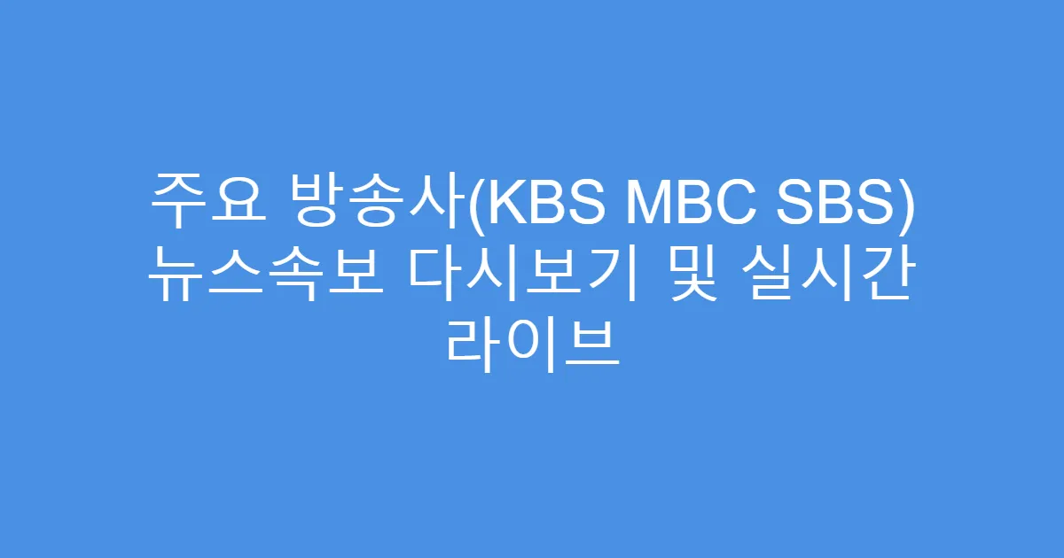 주요 방송사(KBS MBC SBS) 뉴스속보 다시보기 및 실시간 라이브