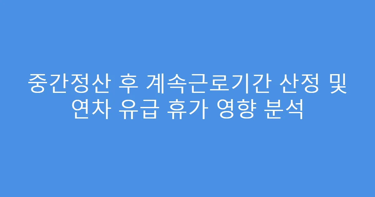 중간정산 후 계속근로기간 산정 및 연차 유급 휴가 영향 분석