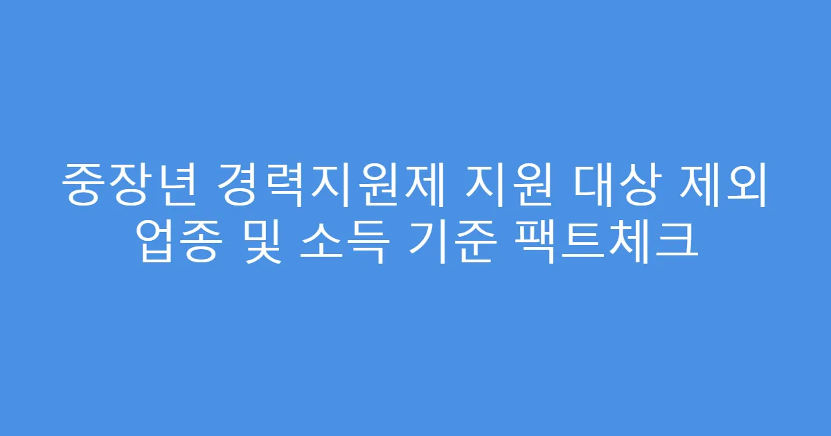 중장년 경력지원제 지원 대상 제외 업종 및 소득 기준 팩트체크