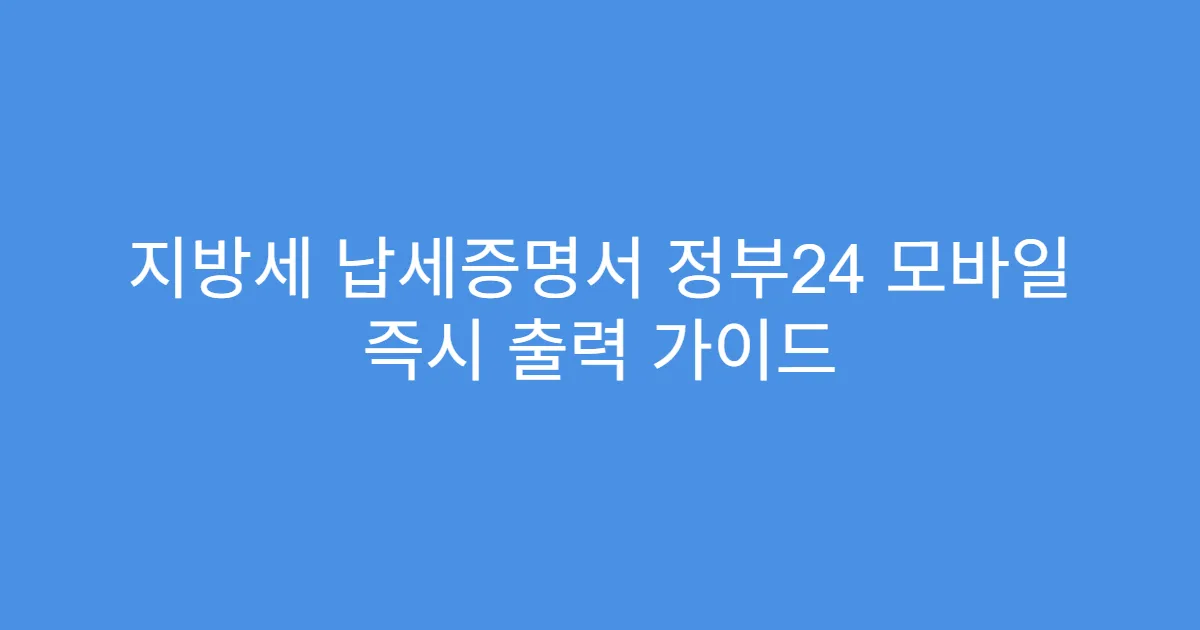 지방세 납세증명서 정부24 모바일 즉시 출력 가이드