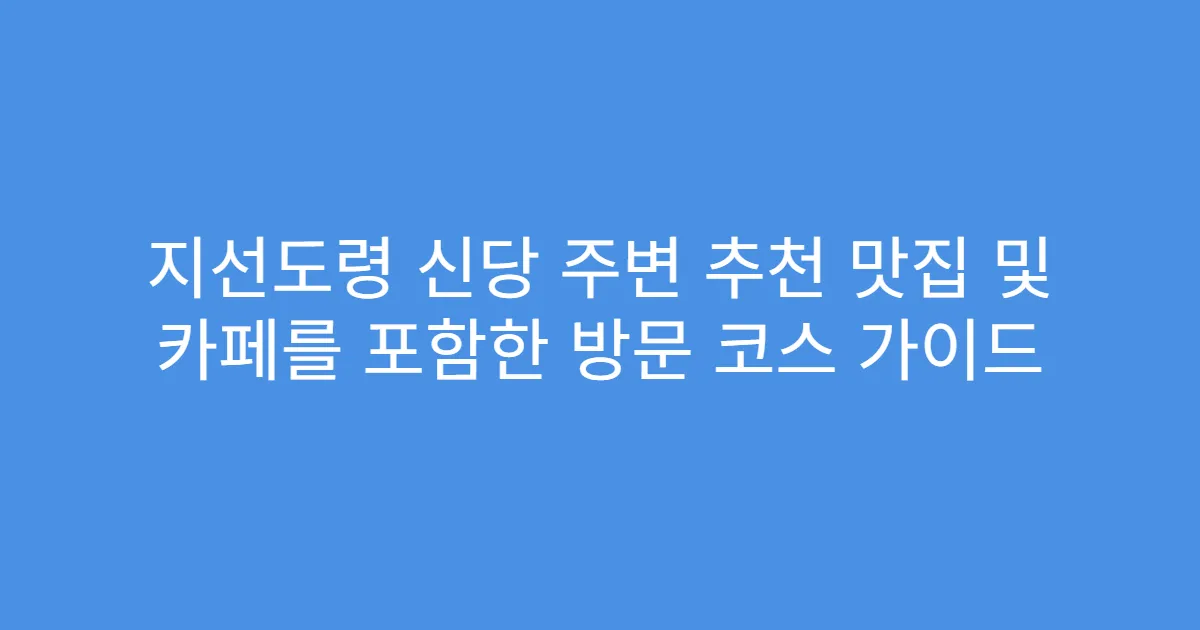 지선도령 신당 주변 추천 맛집 및 카페를 포함한 방문 코스 가이드