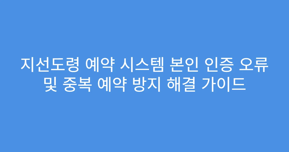 지선도령 예약 시스템 본인 인증 오류 및 중복 예약 방지 해결 가이드