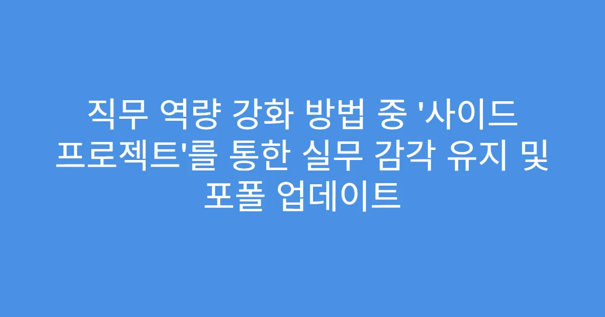 직무 역량 강화 방법 중 ‘사이드 프로젝트’를 통한 실무 감각 유지 및 포폴 업데이트