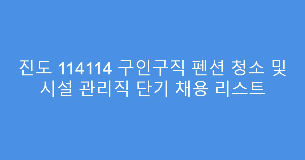 진도 114114 구인구직 펜션 청소 및 시설 관리직 단기 채용 리스트
