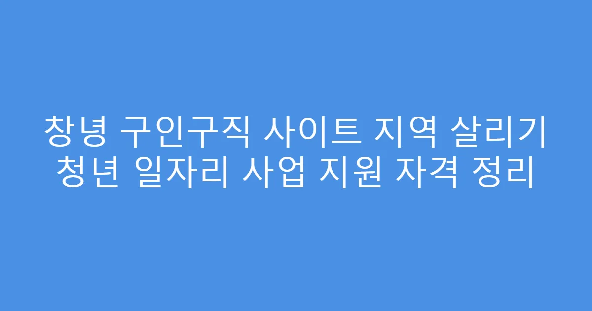 창녕 구인구직 사이트 지역 살리기 청년 일자리 사업 지원 자격 정리