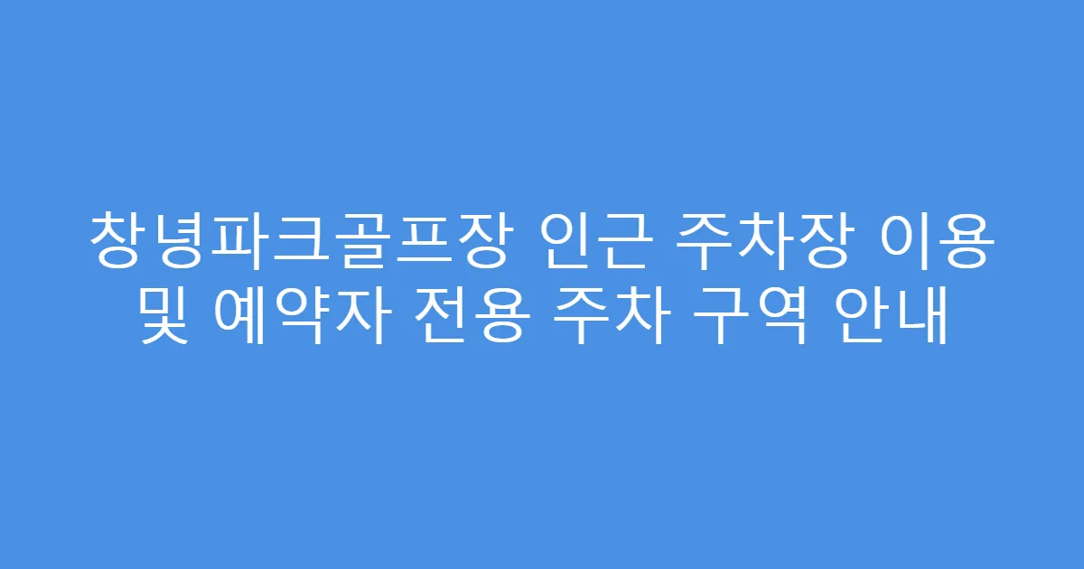 창녕파크골프장 인근 주차장 이용 및 예약자 전용 주차 구역 안내